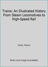 Trains: An Illustrated History From Steam Locomotives to High-Speed Rail