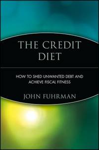 The Credit Diet : How to Shed Unwanted Debt and Achieve Fiscal Fitness