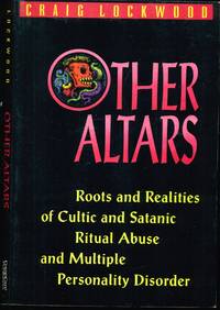 Other Altars: Roots and Realities of Cultic and Satanic Ritual Abuse and Multiple Personality Disorder by Lockwood, Craig - 1993