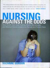 Nursing against the Odds  How Health Care Cost Cutting, Media Stereotypes,  and Medical Hubris...