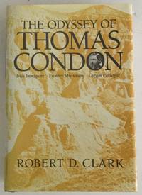 The Odyssey of Thomas Condon: Irish Immigrant : Frontier Missionary : Oregon Geologist by Clark, Robert D - 1988-12-01