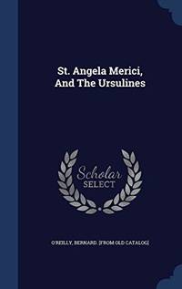 St. Angela Merici, and the Ursulines by Bernard O&#39;Reilly