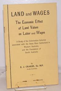 Land and Wages: The Economics Effect of Land Values on Labor and Wages; A Study of the Colonisation Schemes associated with the Swan River Settlement in Western Australia and the Foundation of South Australia