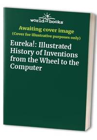 Eureka!: Illustrated History of Inventions from the Wheel to the Computer