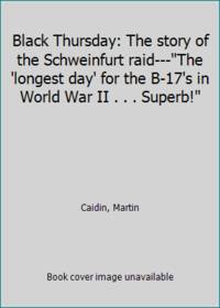 Black Thursday: The story of the Schweinfurt raid---The &#039;longest day&#039; for the B-17&#039;s in World War II . . . Superb! by Caidin, Martin - 1960