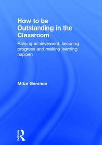 How to be Outstanding in the Classroom: Raising achievement, securing progress and making...