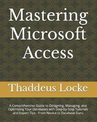 Mastering Microsoft Access: A Comprehensive Guide to Designing, Managing, and Optimizing Your...