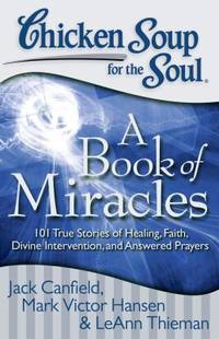 Chicken Soup for the Soul: a Book of Miracles : 101 True Stories of Healing, Faith, Divine...