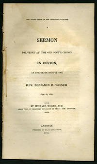 The Grand Theme of the Christian Preacher. A Sermon delivered at the Old South Church in Boston, at the Ordination of the Rev. Benjamin B. Wisner Feb. 21, 1821. By Leonard Woods, D.D., Abbot Prof. of Christian Theology in Theol. Sem. Andover
