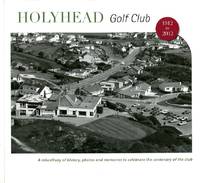 Holyhead Golf Club 1912 to 2012 by Williams, David A. (editor) - 2012