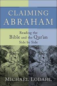 Claiming Abraham : Reading the Bible and the Qur&#039;an Side by Side by Michael Lodahl - 2010