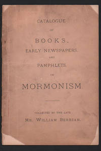 Catalogue of Books, Early Newspapers and Pamphlets on Mormonism. Collected by the late Mr. William Berrian