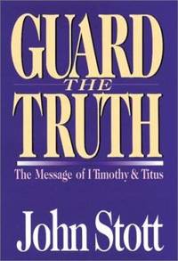 Guard the Truth : The Message of First Timothy and Titus