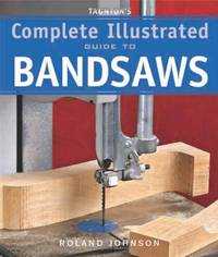 Taunton's Complete Illus. Guide to Bandsaws (Complete Illustrated Guides (Taunton))