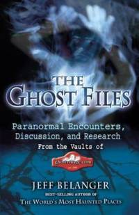 The Ghost Files : Paranormal Encounters, Discussion, and Research from the Vaults of...