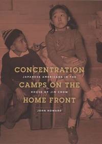 Concentration Camps on the Home Front: Japanese Americans in the House of Jim Crow