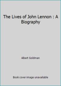 The Lives of John Lennon : A Biography by Albert Goldman - 1988