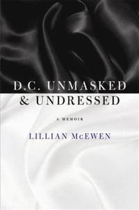 D. C. Unmasked and Undressed : A Memoir by McEwen Lillian - 2011