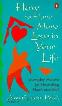 How to Have More Love in Your Life : Everyday Actions for Nourishing Heart and Soul