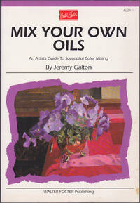 Mix Your Own Oil Colors : An Artist's Guide to Successful Color Mixing (Artist's Library Series)