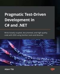 Pragmatic Test-Driven Development in C# and .NET: Write loosely coupled, documented, and...