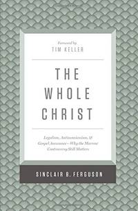 The Whole Christ: Legalism, Antinomianism, and Gospel Assurance?Why the Marrow Controversy Still...