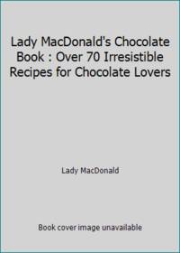 Lady MacDonald's Chocolate Book : Over 70 Irresistible Recipes for Chocolate Lovers
