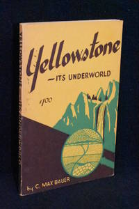 Yellowstone- Its Underworld; Geology and Historical Anecdotes of Our Oldest National Park by Clyde Max Bauer - 1948