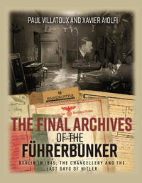 The Final Archives of the FüHrerbunker: Berlin in 1945, the Chancellery and the Last Days of Hitler