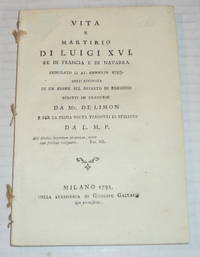 image of VITA E MARTIRIO DI LUIGI XVI. Re di Francia e di Navarra immolato li 21. gennajo 1793. Coll'aggiunta di un esame sui decreto di regicidio scritti in francese da Mr. de Limon e per la prima volta tradotti in italiano da L.M.P.