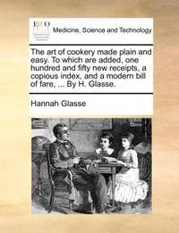 The art of cookery made plain and easy. To which are added, one hundred and fifty new receipts, a...