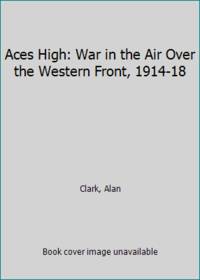 Aces High: War in the Air Over the Western Front, 1914-18 by Alan Clark - 1974