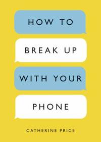 How to Break up with Your Phone : The 30-Day Plan to Take Back Your Life