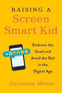 Raising a Screen-Smart Kid: Embrace the Good and Avoid the Bad in the Digital Age