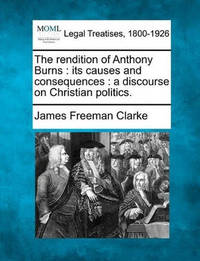 The Rendition of Anthony Burns: Its Causes and Consequences: A Discourse on Christian Politics.