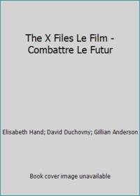 The x-files, le film, combattre le futur (LITTÃRATURE ÃTRANGÃRE) by David Duchovny; Gillian Anderson; Elisabeth Hand - 1998