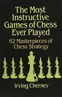 The Most Instructive Games of Chess Ever Played: 62 Masterpieces of Chess Strategy by Irving Chernev - 1992-03-08