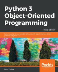 Python 3 Object-oriented Programming - Third Edition: Build robust and maintainable software with...