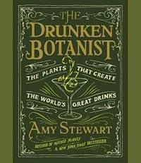 The Drunken Botanist: The Plants That Create the World&#039;s Great Drinks by Amy Stewart - 2013-02-07