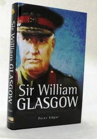 Sir William Glasgow Soldier, Senator and Diplomat by Edgar, Peter - 2011