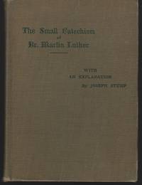 SMALL CATECHISM OF DR. MARTIN LUTHER WITH AN EXPLANATION BY JOSEPH STUMP A Handbook for the...