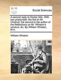 A Second Reply to Doctor Allix. with Two Postscripts: The First to Mr. Chishull; The Second to...