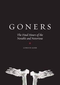 Goners : The Final Hours of the Notable and Notorious