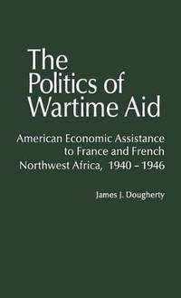 The Politics of Wartime Aid: American Economic Assistance to France and French Northwest Africa,...