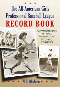 The All-American Girls Professional Baseball League Record Book: Comprehensive Hitting, Fielding...