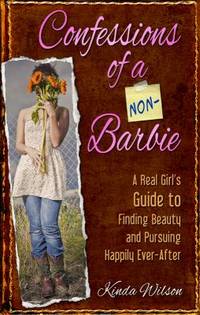 Confessions of a Non-Barbie : A Real Girl's Guide to Finding Beauty and Pursing Happily Ever-after