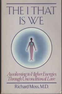 THE I THAT IS WE: AWAKENING TO HIGHER ENERGIES THROUGH UNCONDITIONAL LOVE by Moss, Richard - 1981