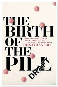 The Birth of the Pill: How Four Pioneers Reinvented Sex and Launched a Revolution