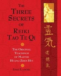 The Three Secrets of Reiki Tao Te Qi : The Original Teachings of Master Huang Zhen Hui