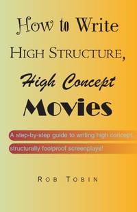 How To Write High Structure, High Concept Movies: A step-by-step guide to writing high concept,...